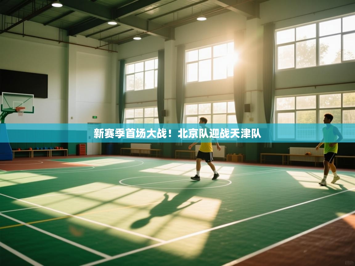 新赛季首场大战！北京队迎战天津队  第1张